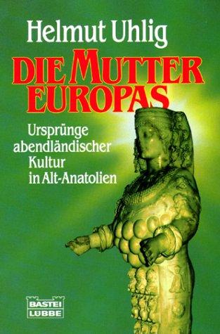 Die Mutter Europas. Ursprünge abendländischer Kultur in Alt- Anatolien.