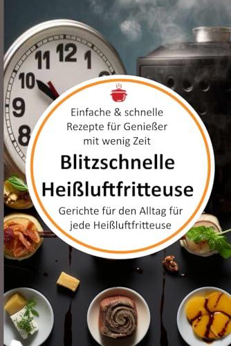 Blitzschnelle Heißluftfritteuse: Einfache & schnelle Rezepte für Genießer mit wenig Zeit: Gerichte für den Alltag für jede Heißluftfritteuse (Bücher ... Kochbücher und Anleitungen, Band 7)