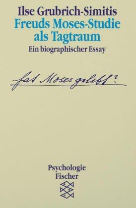 Freuds Moses-Studie als Tagtraum: Ein biographischer Essay