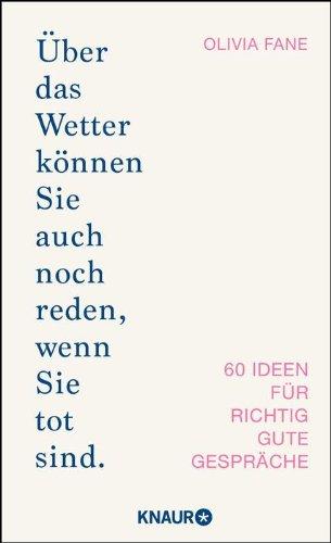 Über das Wetter können Sie auch noch reden, wenn Sie tot sind.: 60 Ideen für richtig gute Gespräche