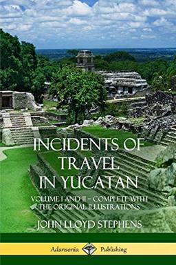 Incidents of Travel in Yucatan: Volume I and II - Complete (Yucatan Peninsula History)