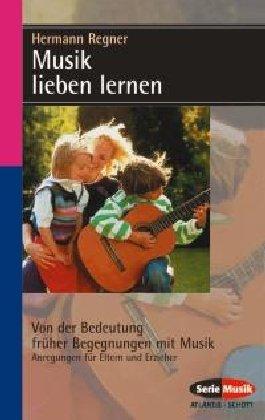 Musik lieben lernen: Von der Bedeutung früher Begegnungen mit Musik (Serie Musik)