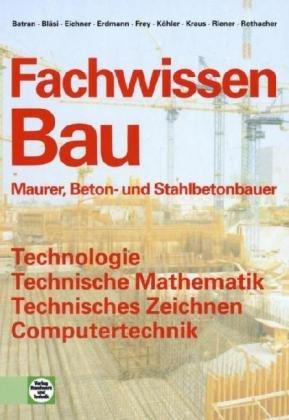 Fachwissen Bau: Maurer, Beton- und Stahlbetonbauer. Technologie, Technische Mathematik, Technisches Zeichnen. Computertechnik