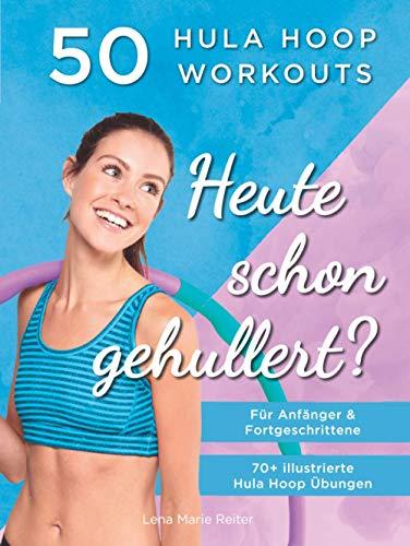 Heute Schon Gehullert? 50 Hula Hoop Workouts für Anfänger & Fortgeschrittene: Training für Bauch, Beine, Po und andere Problemzonen. Glücklich Abnehmen und fit werden mit dem Reifen!