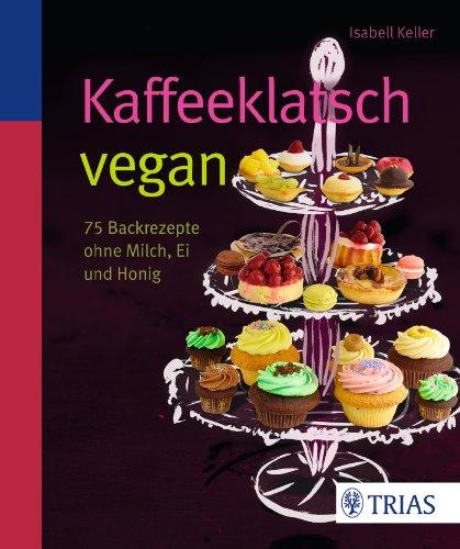 Kaffeeklatsch vegan: 75 Backrezepte ohne Milch, Ei und Honig