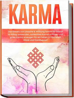 Karma: Das Gesetz von Ursache & Wirkung Schritt für Schritt im Alltag anwenden, schlechtes Karma auflösen und gutes Karma erzeugen für ein Leben in höchstem Glück und Dankbarkeit