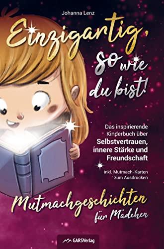 Einzigartig, so wie du bist! Mutmachgeschichten für Mädchen: Das inspirierende Kinderbuch über Selbstvertrauen, innere Stärke und Freundschaft inkl. Mutmach-Karten zum Ausdrucken