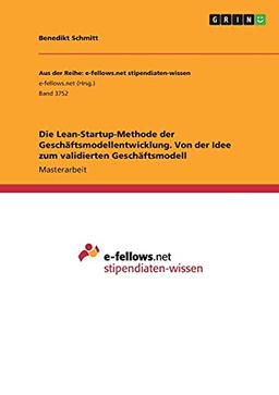 Die Lean-Startup-Methode der Geschäftsmodellentwicklung. Von der Idee zum validierten Geschäftsmodell: Magisterarbeit