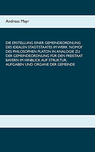 Die Erstellung einer Gemeindeordnung des idealen Stadtstaates im Werk 'Nomoi' des Philosophen Platon in Analogie zu der Gemeindeordnung für den ... Struktur, Aufgaben und Organe der Gemeinde