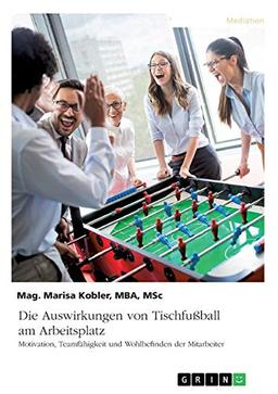 Die Auswirkungen von Tischfußball am Arbeitsplatz. Motivation, Teamfähigkeit und Wohlbefinden der Mitarbeiter