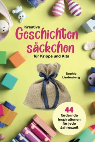 Kreative Geschichtensäckchen für Krippe und Kita: 44 abwechslungsreiche und fördernde Inspirationen für jede Jahreszeit!