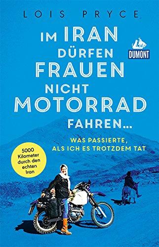 Im Iran dürfen Frauen nicht Motorrad fahren ...: Was passierte, als ich es trotzdem tat (DuMont Welt - Menschen - Reisen)