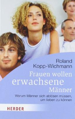 Frauen wollen erwachsene Männer: Warum Männer sich ablösen müssen, um lieben zu können (HERDER spektrum)