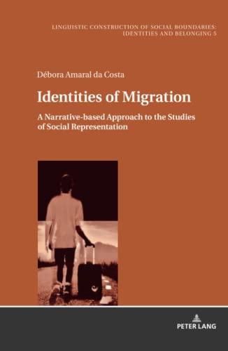 Identities of Migration: A Narrative-based Approach to the Studies of Social Representation (Sprachliche Konstruktion sozialer Grenzen: Identitäten ... Boundaries: Identities and Belonging, Band 5)