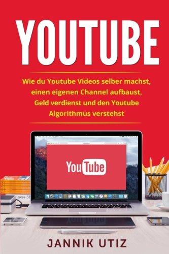 Youtube: Wie du Youtube Videos selber machst, einen eigenen Channel aufbaust, Geld verdienst und den Youtube Algorithmus verstehst.