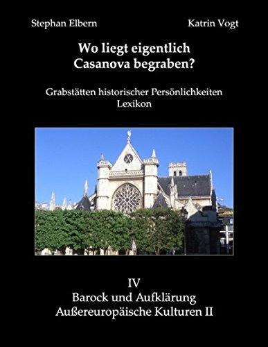 Wo liegt eigentlich Casanova begraben?: Barock und Aufklärung - Außereuropäische Kulturen II (Grabstätten historischer Persönlichkeiten - Lexikon)