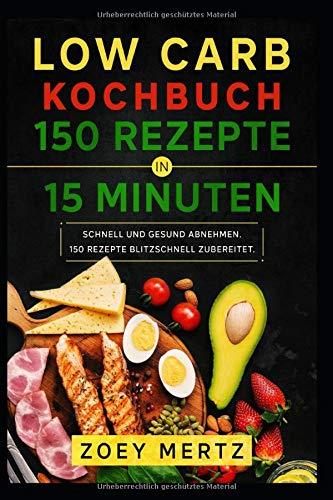 Low Carb Kochbuch 150 Rezepte in 15 Minuten: Schnell und gesund abnehmen. 150 Rezepte blitzschnell zubereitet.