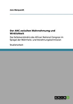 Der ANC zwischen Wahrnehmumg und Wirklichkeit: Das Selbstverständnis des African National Congress im Spiegel der Wahrheits- und Versöhnungskommission