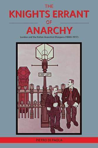 The Knights Errant Of Anarchy: London and the Italian Anarchist Diaspora (1880-1917)