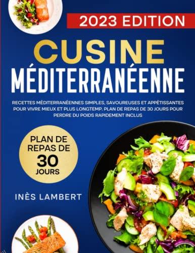 Cusine Méditerranéenne: Recettes Méditerranéennes Simples, Savoureuses et Appétissantes Pour Vivre Mieux et Plus Longtemps. Plan de Repas de 30 Jours Pour Perdre du Poids Rapidement Inclus