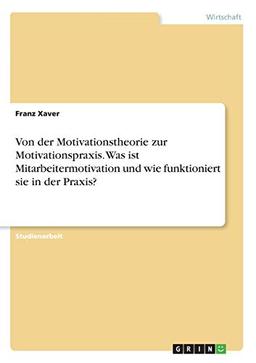 Von der Motivationstheorie zur Motivationspraxis. Was ist Mitarbeitermotivation und wie funktioniert sie in der Praxis?