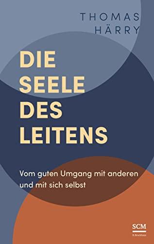 Die Seele des Leitens: Vom guten Umgang mit anderen und mit sich selbst