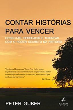 Contar Histórias Para Vencer. Conectar Persuadir e Triunfar com o Poder Secreto da História