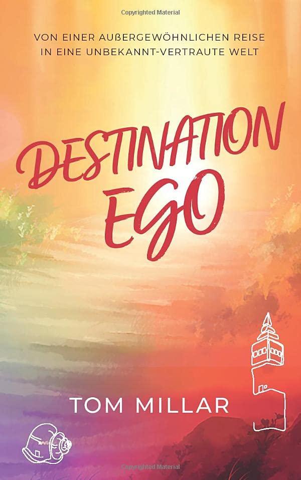 Destination Ego: Von einer außergewöhnlichen Reise in eine unbekannt-vertraute Welt