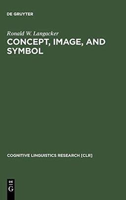 Concept, Image, and Symbol: The Cognitive Basis of Grammar (Cognitive Linguistics Research [CLR], 1)