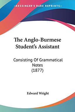 The Anglo-Burmese Student's Assistant: Consisting Of Grammatical Notes (1877)