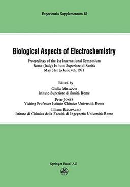 Biological Aspects of Electrochemistry: Proceedings of the 1st International Symposium. Rome (Italy) Istituto Superiore di Sanità, May 31st to June 4th 1971 (Experientia Supplementum, 18, Band 18)