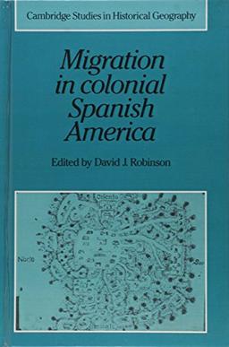 Migration in Colonial Spanish America (Cambridge Studies in Historical Geography, Band 16)