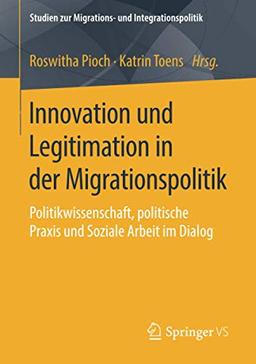 Innovation und Legitimation in der Migrationspolitik: Politikwissenschaft, politische Praxis und Soziale Arbeit im Dialog (Studien zur Migrations- und Integrationspolitik)