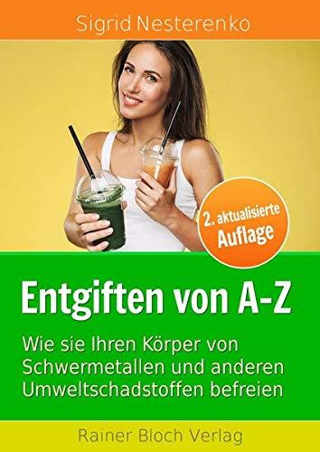 Entgiften von A bis Z: Wie Sie Ihren Körper von Schwermetallen und anderen Umweltschadstoffen befreien - 2.Auflage 2018