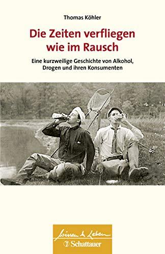 Die Zeiten verfliegen wie im Rausch: Eine kurzweilige Geschichte von Alkohol, Drogen und ihren Konsumenten (Wissen & Leben)