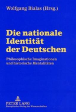 Die nationale Identität der Deutschen: Philosophische Imaginationen und historische Mentalitäten