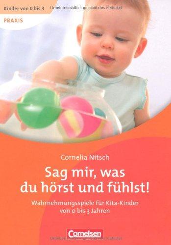 Kinder von 0 bis 3 - Praxis: Sag mir, was du hörst und fühlst!: Wahrnehmungsspiele für Kita-Kinder von 0 bis 3 Jahren