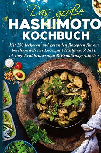 Das große Hashimoto Kochbuch - Mit 150 leckeren und gesunden Rezepten für ein beschwerdefreies Leben mit Hashimoto!: Inklusive 14 Tage Ernährungsplan und Ernährungsratgeber.