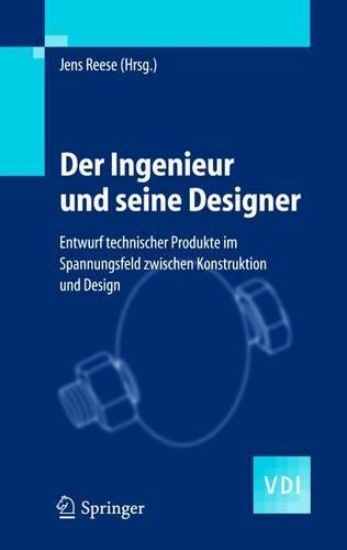 Der Ingenieur und seine Designer: Entwurf technischer Produkte im Spannungsfeld zwischen Konstruktion und Design (VDI-Buch)