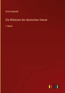 Die Blütezeit der deutschen Hanse: I. Band