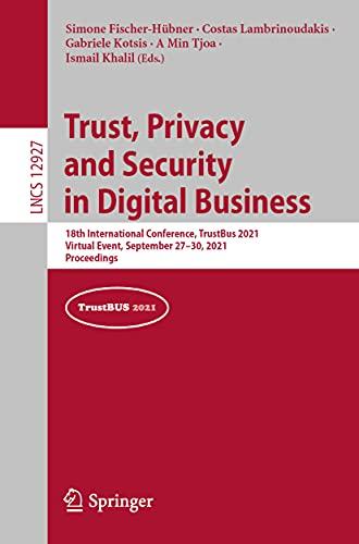 Trust, Privacy and Security in Digital Business: 18th International Conference, TrustBus 2021, Virtual Event, September 27–30, 2021, Proceedings (Lecture Notes in Computer Science, Band 12927)