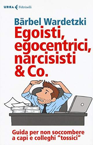 Egoisti, egocentrici, narcisisti & Co. Guida per non soccombere a capi e colleghi «tossici» (Urra)