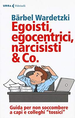 Egoisti, egocentrici, narcisisti & Co. Guida per non soccombere a capi e colleghi «tossici» (Urra)