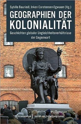 Geographien der Kolonialität: Geschichten globaler Ungleichheitsverhältnisse der Gegenwart (Sozial- und Kulturgeographie)