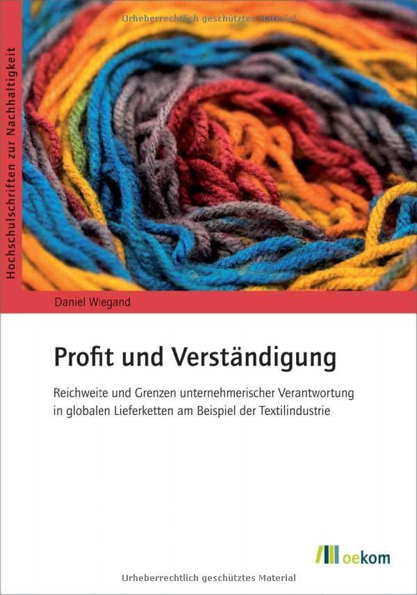 Profit und Verständigung: Reichweite und Grenzen unternehmerischer Verantwortung in globalen Lieferketten am Beispiel der Textilindustrie (Hochschulschriften zur Nachhaltigkeit)