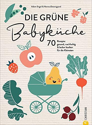 Babynahrung Kochbuch: Die grüne Babyküche. 70 Rezepte. Gesund, nachhaltig & lecker kochen für Babys von 0 bis 1+ Jahre. Mit Tipps zu Meal Planning, ... nachhaltig & lecker kochen für die Kleinsten