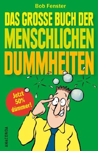 Das große Buch der menschlichen Dummheiten - Ein kurioses Sammelsurium menschlicher Fehlleistungen