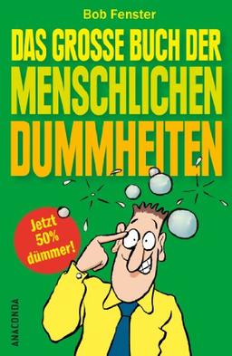 Das große Buch der menschlichen Dummheiten - Ein kurioses Sammelsurium menschlicher Fehlleistungen