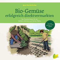 Bio-Gemüse erfolgreich direktvermarkten: Der Praxisleitfaden für die Vielfalts-Gärtnerei auf kleiner Fläche. Alles über Planung, Anbau, Verkauf