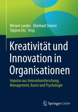 Kreativität und Innovation in Organisationen: Impulse aus Innovationsforschung, Management, Kunst und Psychologie